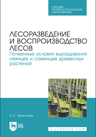 Лесоразведение и воспроизводство лесов. Почвенные условия выращивания сеянцев и саженцев древесных растений, Чурагулова З. С., Издательство Лань.