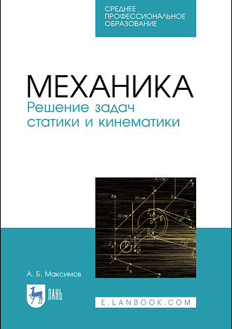 Механика. Решение задач статики и кинематики, Максимов А.Б., Издательство Лань.