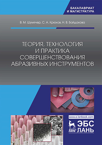Теория, технология и практика совершенствования абразивных инструментов, Шумячер В.М., Крюков С.А., Байдакова Н.В., Издательство Лань.