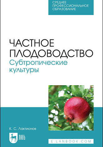 Частное плодоводство. Субтропические культуры, Лактионов К. С., Издательство Лань.