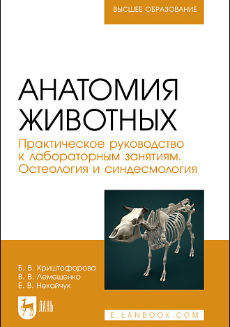 Анатомия животных. Практическое руководство к лабораторным занятиям. Остеология и синдесмология, Криштофорова Б.В., Лемещенко В.В., Нехайчук Е. В., Издательство Лань.