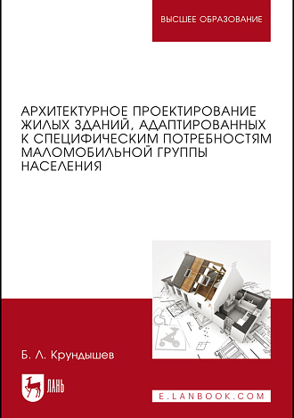 Архитектурное проектирование жилых зданий, адаптированных к специфическим потребностям маломобильной группы населения, Крундышев Б.Л., Издательство Лань.