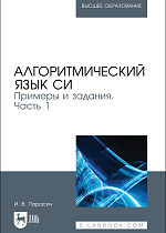 Алгоритмический язык СИ. Примеры и задания. Часть 1, Парасич И. В., Издательство Лань.