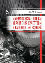 Математические основы управления качеством и надежностью изделий, Зубарев Ю.М., Издательство Лань.