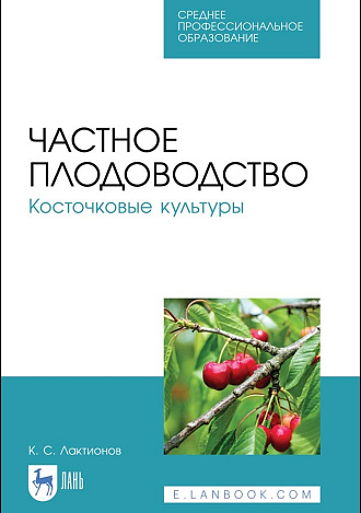 Частное плодоводство. Косточковые культуры, Лактионов К. С., Издательство Лань.