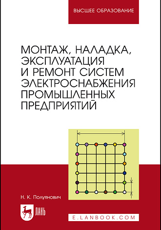 Монтаж, наладка, эксплуатация и ремонт систем электроснабжения промышленных предприятий, Полуянович Н. К., Издательство Лань.