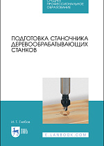Подготовка станочника деревообрабатывающих станков, Глебов И. Т., Издательство Лань.
