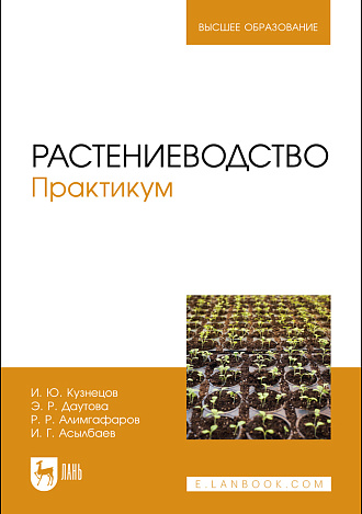 Растениеводство. Практикум, Кузнецов И. Ю., Даутова Э. Р., Алимгафаров Р. Р., Асылбаев И. Г., Издательство Лань.