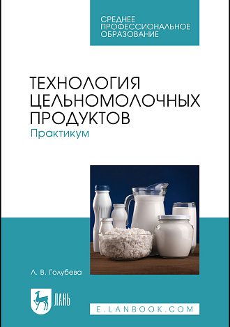 Технология цельномолочных продуктов. Практикум, Голубева Л.В., Издательство Лань.