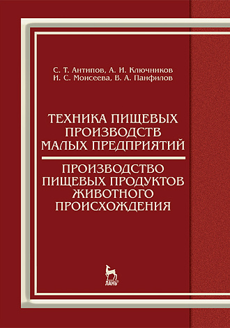 Техника пищевых производств малых предприятий. Производство пищевых продуктов животного происхождения, Антипов С.Т., Ключников А.И., Моисеева И.С., Панфилов В.А., Издательство Лань.