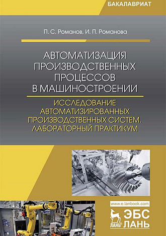 Автоматизация производственных процессов в машиностроении. Исследование автоматизированных производственных систем. Лабораторный практикум, Романов П. С., Романова И. П., Издательство Лань.