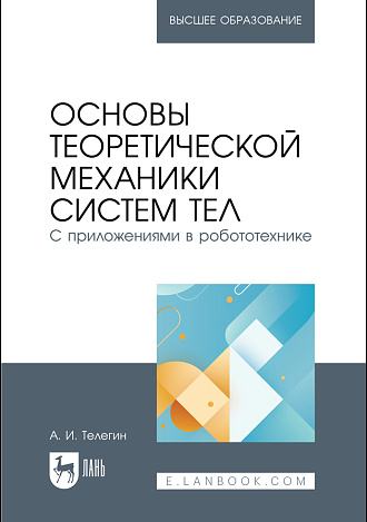 Основы теоретической механики систем тел. С приложениями в робототехнике, Телегин А. И., Издательство Лань.