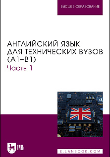 Английский язык для технических вузов (А1–В1). Часть 1, Ялаева Н. В., Чернова Н. И., Быстров Н. А., Костеева Д. Ю., Улюмджиева Г. С., Прокопчук А. Р., Гаврилова Е. А., Шовгенин А. Н., Кудинова Т. В., Издательство Лань.
