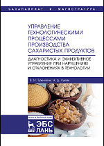 Управление технологическими процессами производства сахаристых продуктов. Диагностика и эффективное управление при нарушениях и отклонениях в технологии, Тужилкин В.И., Лукин Н.Д., Издательство Лань.