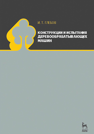 Конструкции и испытания деревообрабатывающих машин, Глебов И.Т., Издательство Лань.