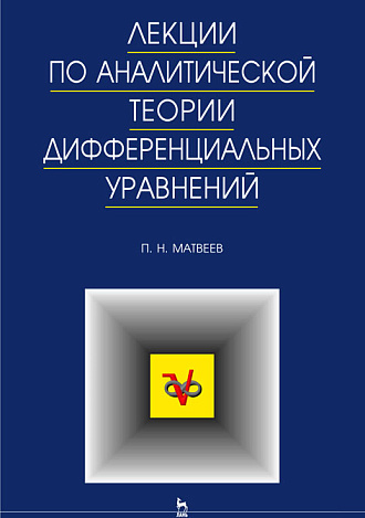 Лекции по аналитической теории дифференциальных уравнений, Матвеев П.Н., Издательство Лань.