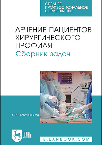 Лечение пациентов хирургического профиля. Сборник задач, Веретенникова С. Ю., Издательство Лань.