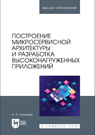 Построение микросервисной архитектуры и разработка высоконагруженных приложений, Баланов А. Н., Издательство Лань.