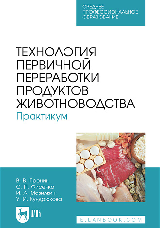 Технология первичной переработки продуктов животноводства. Практикум, Пронин В. В., Фисенко С. П., Мазилкин И. А., Кундрюкова У. И., Издательство Лань.