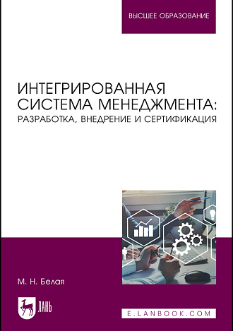 Интегрированная система менеджмента: разработка, внедрение и сертификация, Белая М. Н., Издательство Лань.