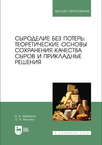 Сыроделие без потерь: теоретические основы сохранения качества сыров и прикладные решения, Майоров А. А., Мусина О. Н., Издательство Лань.