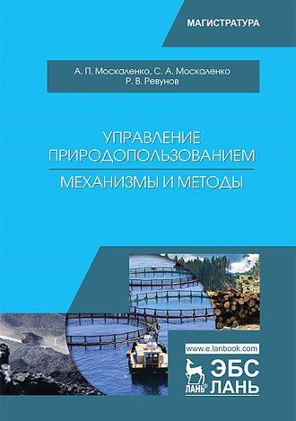 Управление природопользованием. Механизмы и методы, Москаленко А.П., Москаленко С.А., Ревунов Р.В., Издательство Лань.