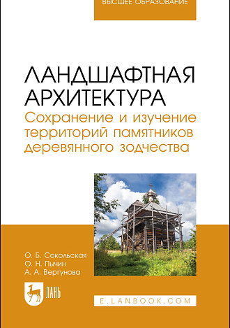 Ландшафтная архитектура. Сохранение и изучение территорий памятников деревянного зодчества, Сокольская О. Б., Пычин О. Н., Вергунова А. А., Издательство Лань.