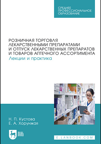 Розничная торговля лекарственными препаратами и отпуск лекарственных препаратов и товаров аптечного ассортимента. Лекции и практика, Кустова Н. П., Хорунжая Е. А., Издательство Лань.