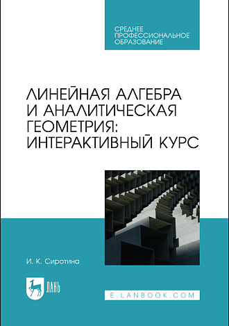 Линейная алгебра и аналитическая геометрия: интерактивный курс, Сиротина И. К., Издательство Лань.