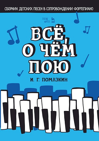 Всё, о чём пою. Сборник детских песен в сопровождении фортепиано., Помазкин И.Г., Издательство Лань.