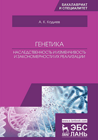 Генетика. Наследственность и изменчивость и закономерности из реализации, Кадиев А.К., Издательство Лань.