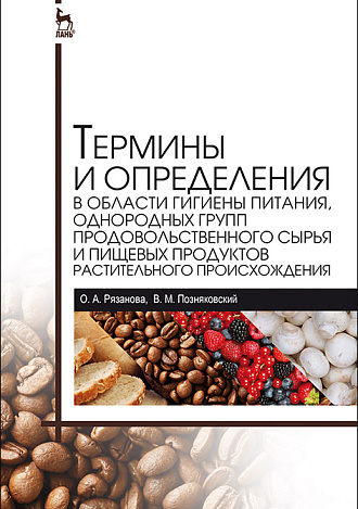 Термины и определения в области гигиены питания, однородных групп продовольственного сырья и пищевых продуктов растительного происхождения, Рязанова О.А., Позняковский В.М., Издательство Лань.