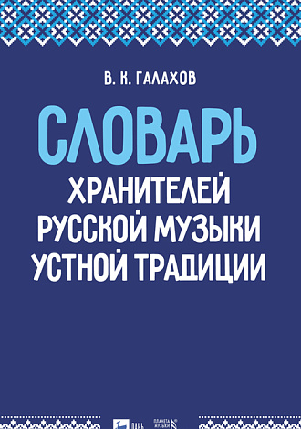Словарь хранителей русской музыки устной традиции, Галахов В. К., Издательство Лань.