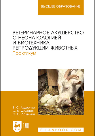 Ветеринарное акушерство с неонатологией и биотехника репродукции животных. Практикум, Авдеенко В. С., Федотов С. В., Лощинин С.О., Издательство Лань.
