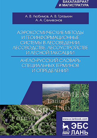 Аэрокосмические методы и геоинформационные системы в лесоведении, лесоводстве, лесоустройстве и лесной таксации. Англо-русский словарь специальных терминов и определений, Любимов А.В., Грязькин А.В., Селиванов А.А., Издательство Лань.