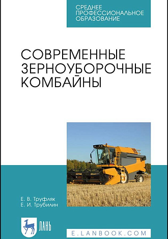Современные зерноуборочные комбайны, Труфляк Е.В., Трубилин Е.И., Издательство Лань.