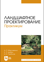 Ландшафтное проектирование. Практикум, Максименко А. П., Дзябко Е. П., Горбунов И. В., Издательство Лань.