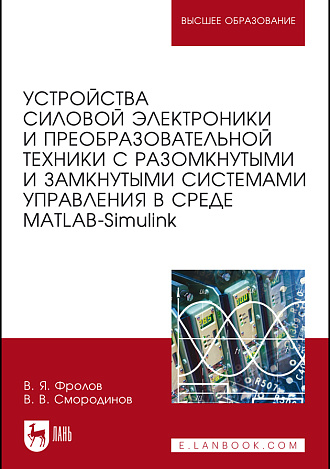 Устройства силовой электроники и преобразовательной техники с разомкнутыми и замкнутыми системами управления в среде Matlab — Simulink, Фролов В. Я., Смородинов В.В., Издательство Лань.