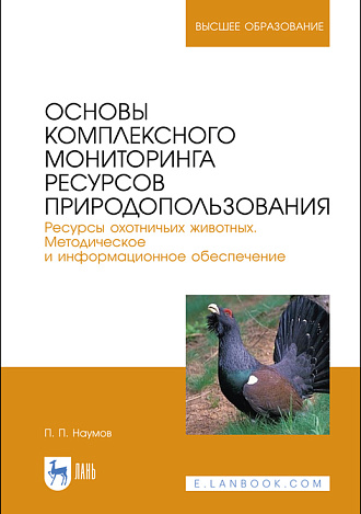 Основы комплексного мониторинга ресурсов природопользования. Ресурсы охотничьих животных. Методическое и информационное обеспечение, Наумов П.П., Издательство Лань.