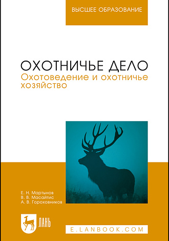 Охотничье дело. Охотоведение и охотничье хозяйство, Мартынов Е.Н., Масайтис В.В., Гороховников А.В., Издательство Лань.