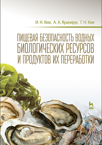Пищевая безопасность водных биологических ресурсов и продуктов их переработки, Ким И.Н., Кушнирук А.А., Ким Г.Н., Издательство Лань.