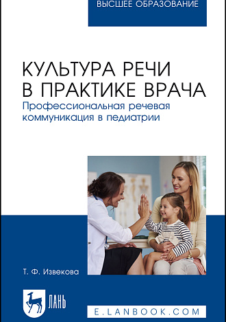 Культура речи в практике врача. Профессиональная речевая коммуникация в педиатрии, Извекова Т. Ф., Издательство Лань.