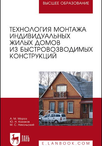 Технология монтажа индивидуальных жилых домов из быстровозводимых конструкций, Мороз А. М., Казаков Ю. Н., Никольский М. С., Издательство Лань.