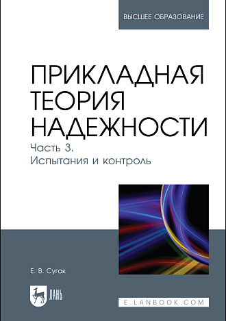 Прикладная теория надежности. Часть 3. Испытания и контроль, Сугак Е. В., Издательство Лань.