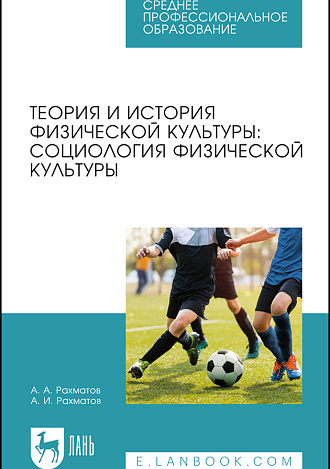 Теория и история физической культуры: социология физической культуры и спорта, Рахматов А. А., Рахматов А. И., Издательство Лань.