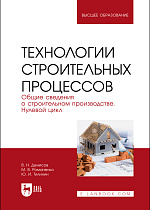 Технологии строительных процессов. В 3 частях. Часть 1. Общие сведения о строительном производстве. Нулевой цикл, Денисов В. Н., Романенко М. В., Тилинин Ю. И., Издательство Лань.