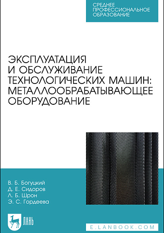 Эксплуатация и обслуживание технологических машин: металлообрабатывающее оборудование, Богуцкий В. Б., Сидоров Д. Е., Шрон Л. Б., Гордеева Э. С., Издательство Лань.