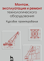Монтаж, эксплуатация и ремонт технологического оборудования. Курсовое проектирование, Юнусов Г.С., Михеев А.В., Ахмадеева М.М., Издательство Лань.