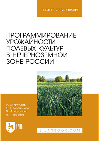 Программирование урожайности полевых культур в Нечерноземной зоне России , Фатыхов И. Ш., Корепанова Е. В., Исламова Ч. М., Гореева В. Н., Издательство Лань.