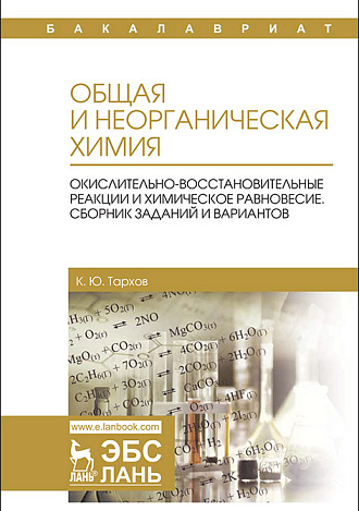 Общая и неорганическая химия. Окислительно-восстановительные реакции и химическое равновесие. Сборник заданий и вариантов, Тархов К.Ю., Издательство Лань.